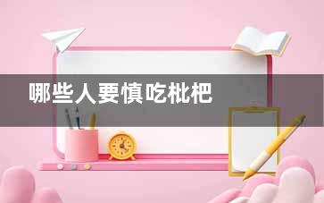 哪些人要慎吃枇杷  哪些人不适合吃枇杷(哪些人不可以吃枇杷)